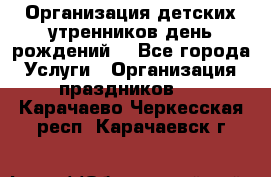 Организация детских утренников,день рождений. - Все города Услуги » Организация праздников   . Карачаево-Черкесская респ.,Карачаевск г.